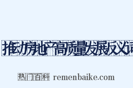 推动房地产高质量发展反义词是什么意思的图片